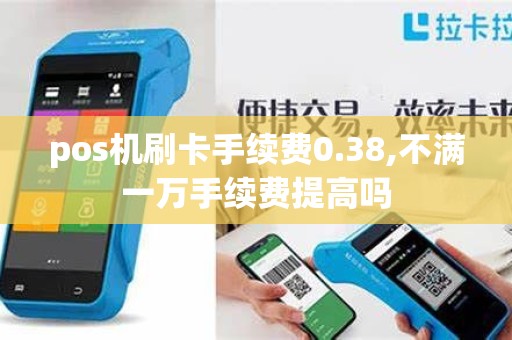 pos机刷卡手续费0.38,不满一万手续费提高吗