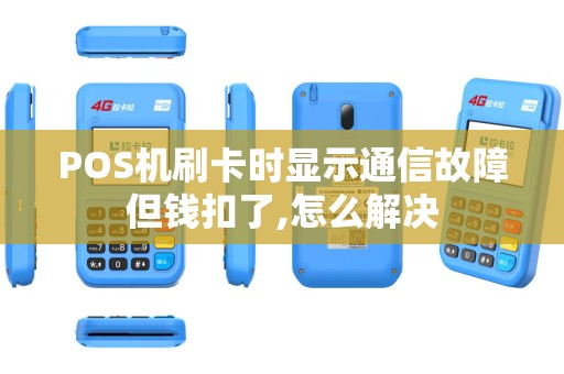POS机刷卡时显示通信故障但钱扣了,怎么解决