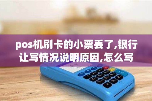 pos机刷卡的小票丢了,银行让写情况说明原因,怎么写比较好