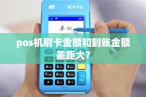 pos机刷卡金额和到账金额差距大？
