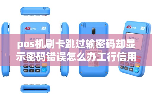 pos机刷卡跳过输密码却显示密码错误怎么办工行信用卡