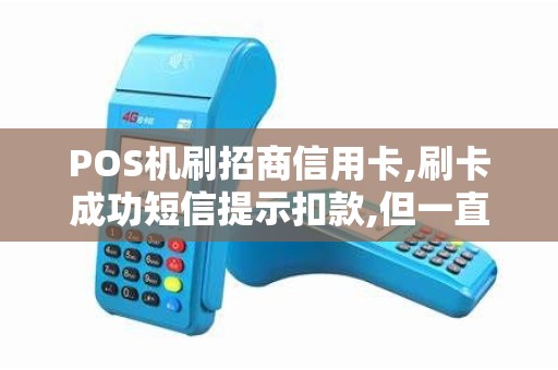 POS机刷招商信用卡,刷卡成功短信提示扣款,但一直没有到...