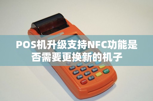 POS机升级支持NFC功能是否需要更换新的机子