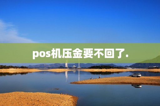 pos机压金要不回了.
