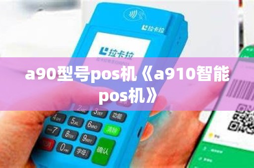 a90型号pos机《a910智能pos机》