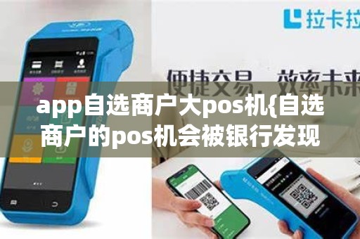 app自选商户大pos机{自选商户的pos机会被银行发现吗}