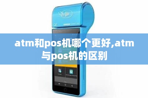 atm和pos机哪个更好,atm与pos机的区别