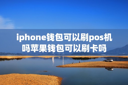 iphone钱包可以刷pos机吗苹果钱包可以刷卡吗