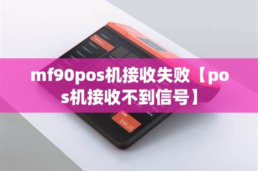 mf90pos机接收失败【pos机接收不到信号】