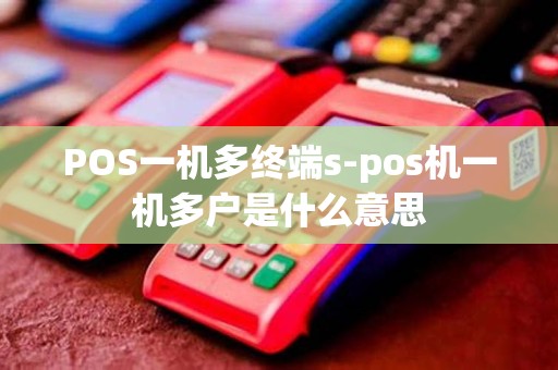 POS一机多终端s-pos机一机多户是什么意思