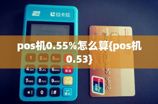 pos机0.55%怎么算{pos机0.53}