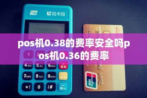pos机0.38的费率安全吗pos机0.36的费率