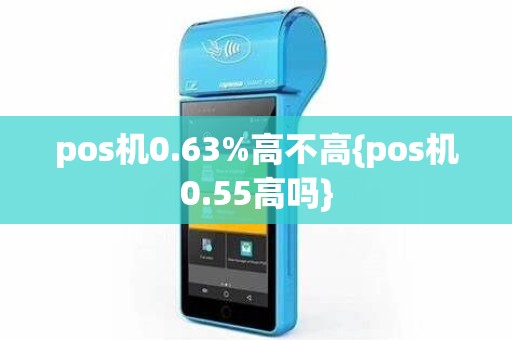 pos机0.63%高不高{pos机0.55高吗}