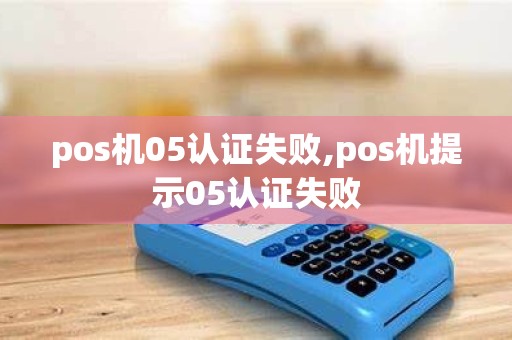pos机05认证失败,pos机提示05认证失败