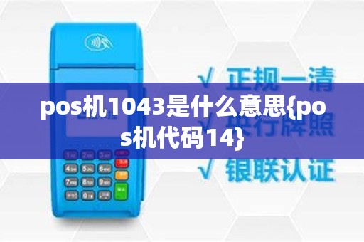 pos机1043是什么意思{pos机代码14}