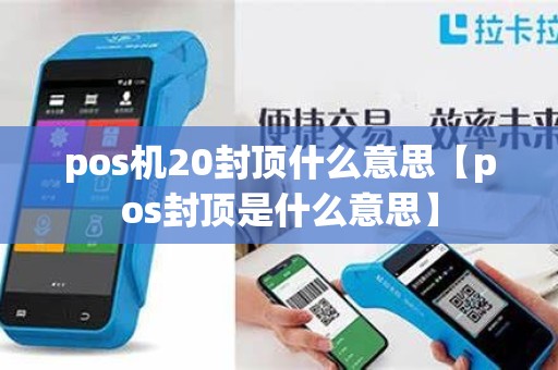 pos机20封顶什么意思【pos封顶是什么意思】