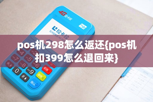 pos机298怎么返还{pos机扣399怎么退回来}