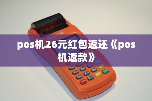pos机26元红包返还《pos机返款》