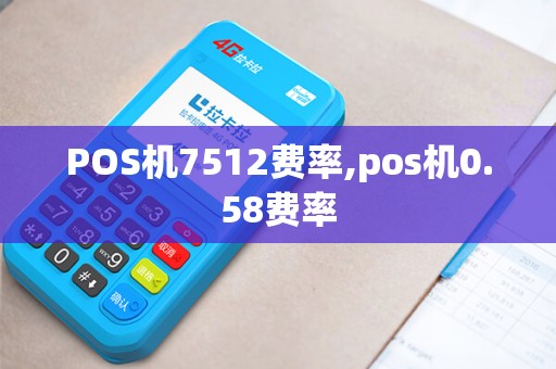 POS机7512费率,pos机0.58费率