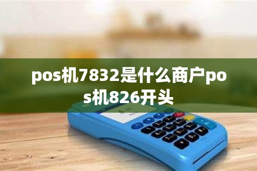 pos机7832是什么商户pos机826开头