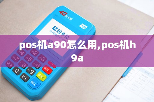 pos机a90怎么用,pos机h9a