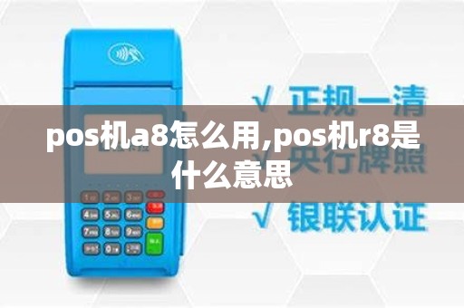 pos机a8怎么用,pos机r8是什么意思