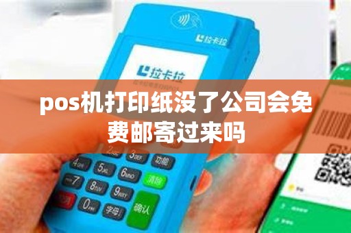 pos机打印纸没了公司会免费邮寄过来吗