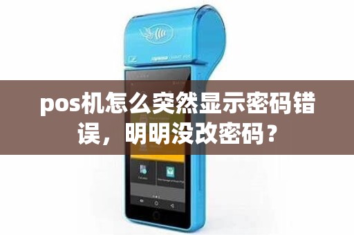 pos机怎么突然显示密码错误，明明没改密码？