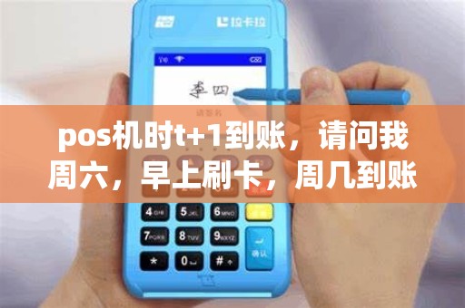 pos机时t+1到账，请问我周六，早上刷卡，周几到账周日刷卡,周几到账？
