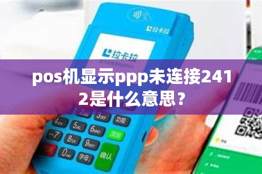 pos机显示ppp未连接2412是什么意思？