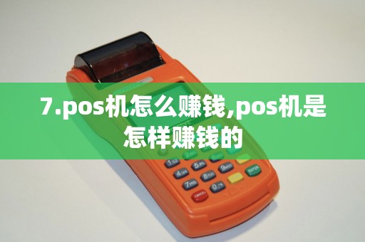 7.pos机怎么赚钱,pos机是怎样赚钱的