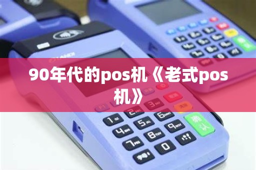 90年代的pos机《老式pos机》