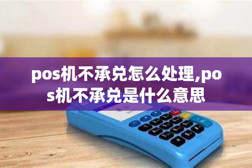 pos机不承兑怎么处理,pos机不承兑是什么意思