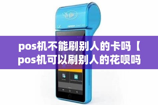 pos机不能刷别人的卡吗【pos机可以刷别人的花呗吗】