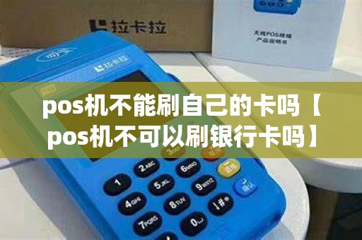 pos机不能刷自己的卡吗【pos机不可以刷银行卡吗】