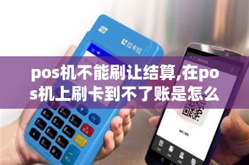 pos机不能刷让结算,在pos机上刷卡到不了账是怎么回事