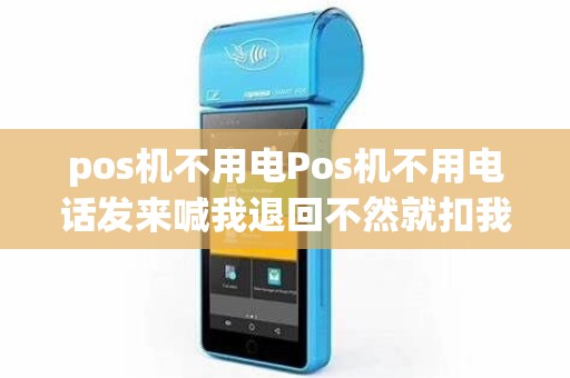 pos机不用电Pos机不用电话发来喊我退回不然就扣我钱