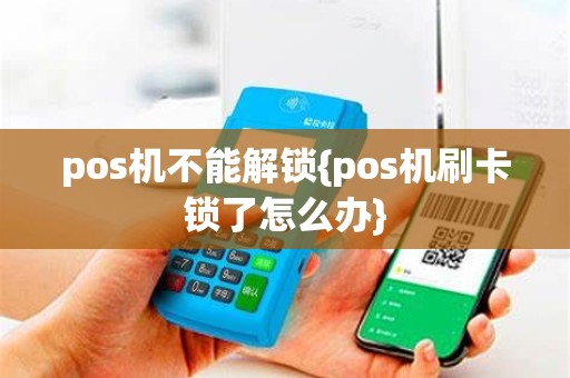 pos机不能解锁{pos机刷卡锁了怎么办}