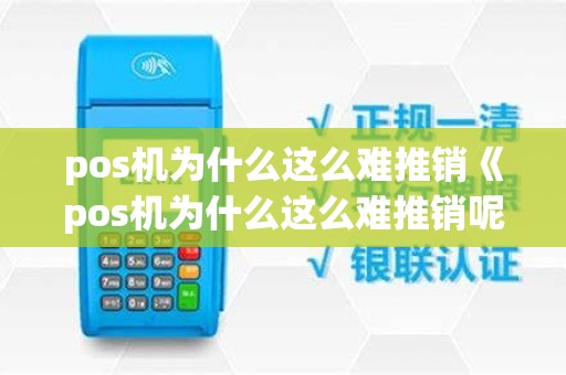 pos机为什么这么难推销《pos机为什么这么难推销呢》