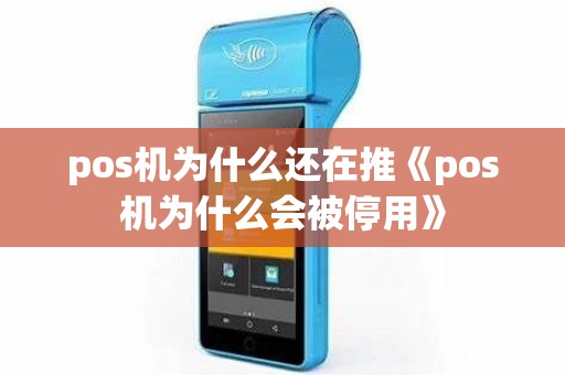 pos机为什么还在推《pos机为什么会被停用》
