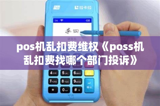 pos机乱扣费维权《poss机乱扣费找哪个部门投诉》