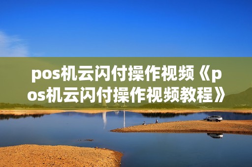 pos机云闪付操作视频《pos机云闪付操作视频教程》