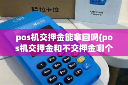 pos机交押金能拿回吗{pos机交押金和不交押金哪个好}