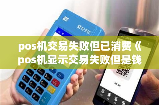 pos机交易失败但已消费《pos机显示交易失败但是钱扣了》