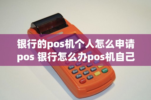 银行的pos机个人怎么申请pos 银行怎么办pos机自己使用