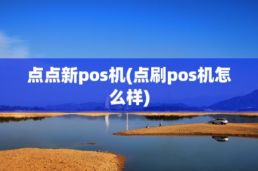 点点新pos机(点刷pos机怎么样)