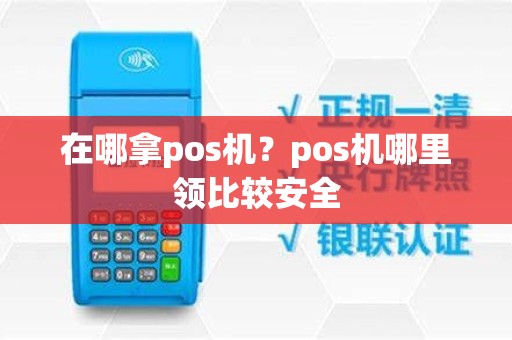 在哪拿pos机？pos机哪里领比较安全