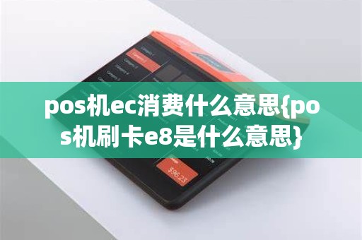 pos机ec消费什么意思{pos机刷卡e8是什么意思}