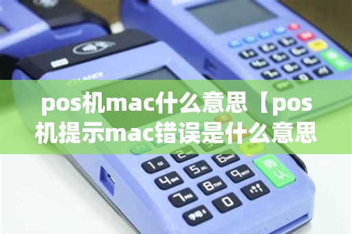 pos机mac什么意思【pos机提示mac错误是什么意思】