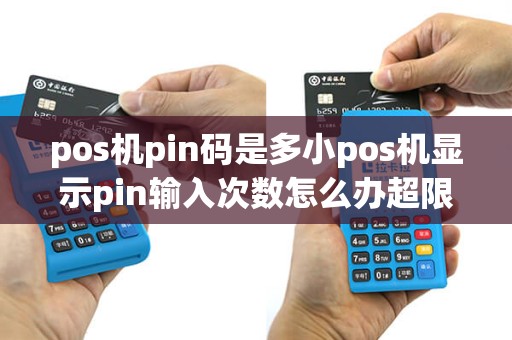 pos机pin码是多小pos机显示pin输入次数怎么办超限第二天会不会好